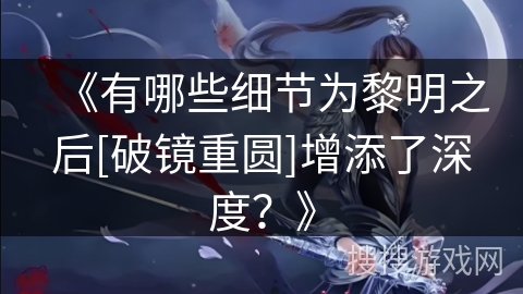 《有哪些细节为黎明之后[破镜重圆]增添了深度？》