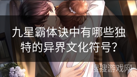 九星霸体诀中有哪些独特的异界文化符号？
