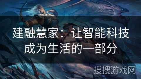 建融慧家：让智能科技成为生活的一部分