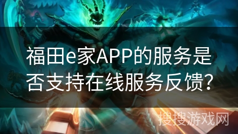 福田e家APP的服务是否支持在线服务反馈？