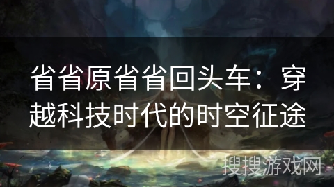 省省原省省回头车：穿越科技时代的时空征途