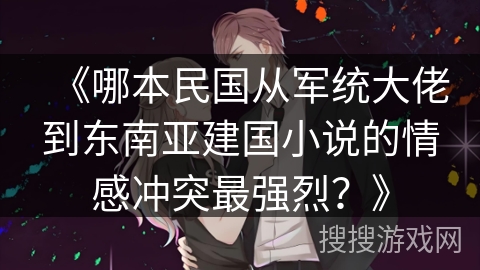 《哪本民国从军统大佬到东南亚建国小说的情感冲突最强烈？》