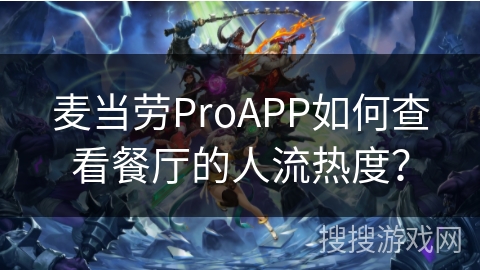 麦当劳ProAPP如何查看餐厅的人流热度？