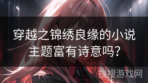 穿越之锦绣良缘的小说主题富有诗意吗？