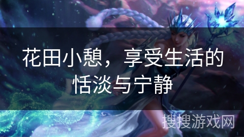 花田小憩，享受生活的恬淡与宁静