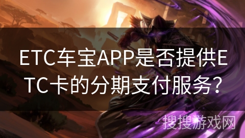 ETC车宝APP是否提供ETC卡的分期支付服务？