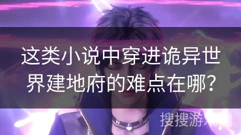 这类小说中穿进诡异世界建地府的难点在哪？