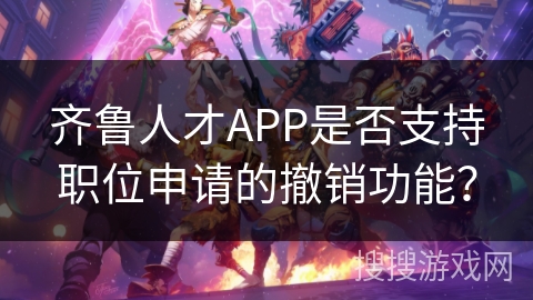齐鲁人才APP是否支持职位申请的撤销功能？