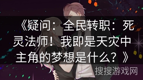 《疑问：全民转职：死灵法师！我即是天灾中主角的梦想是什么？》