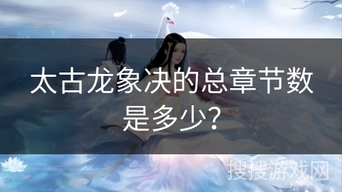 太古龙象决的总章节数是多少？