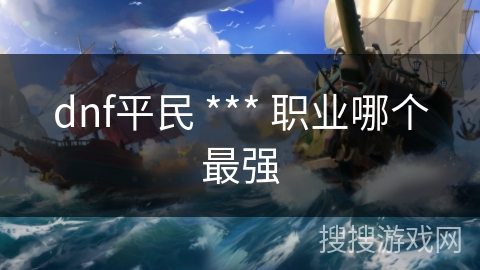 dnf平民 *** 职业哪个最强