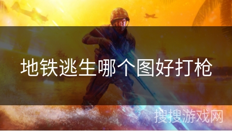 地铁逃生哪个图好打枪