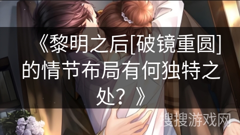 《黎明之后[破镜重圆]的情节布局有何独特之处？》