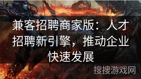 兼客招聘商家版：人才招聘新引擎，推动企业快速发展
