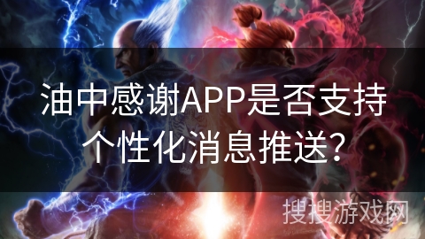 油中感谢APP是否支持个性化消息推送？