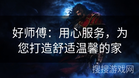 好师傅：用心服务，为您打造舒适温馨的家