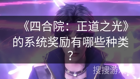 《四合院：正道之光》的系统奖励有哪些种类？