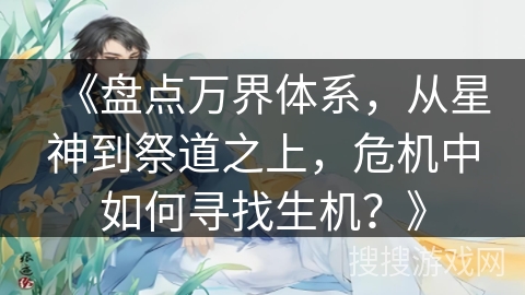 《盘点万界体系，从星神到祭道之上，危机中如何寻找生机？》