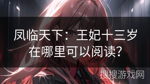 凤临天下：王妃十三岁在哪里可以阅读？