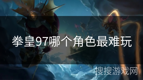 拳皇97哪个角色最难玩