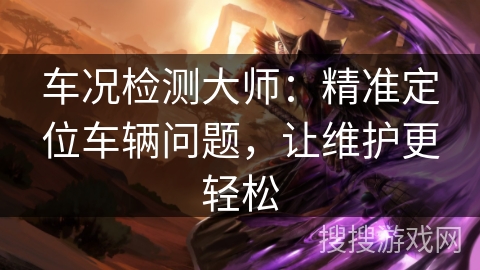 车况检测大师：精准定位车辆问题，让维护更轻松