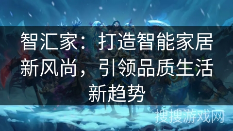 智汇家：打造智能家居新风尚，引领品质生活新趋势