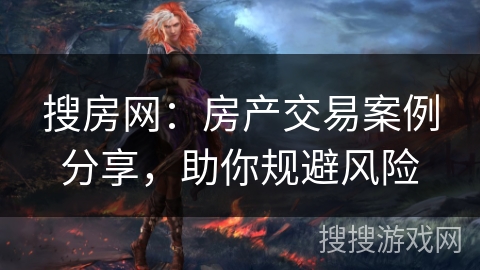 搜房网：房产交易案例分享，助你规避风险