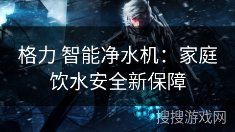 格力 智能净水机：家庭饮水安全新保障