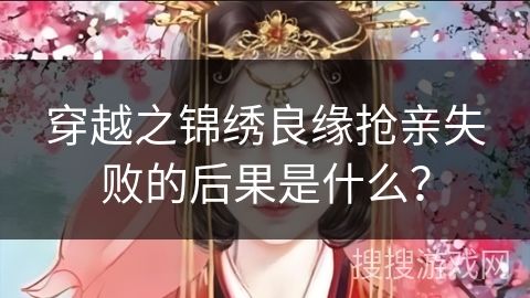 穿越之锦绣良缘抢亲失败的后果是什么？