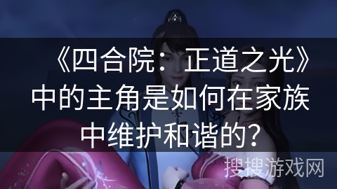 《四合院：正道之光》中的主角是如何在家族中维护和谐的？