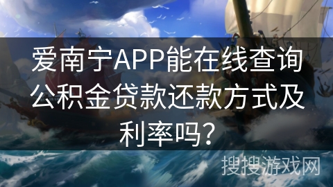 爱南宁APP能在线查询公积金贷款还款方式及利率吗？