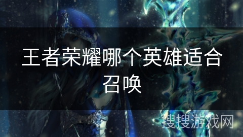 王者荣耀哪个英雄适合召唤
