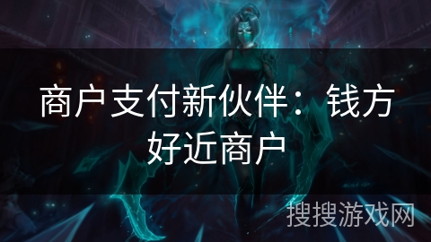 商户支付新伙伴：钱方好近商户