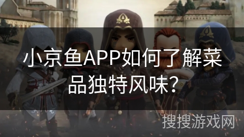 小京鱼APP如何了解菜品独特风味？
