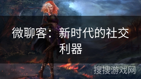 微聊客：新时代的社交利器