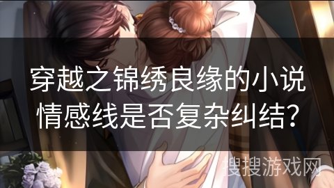 穿越之锦绣良缘的小说情感线是否复杂纠结？