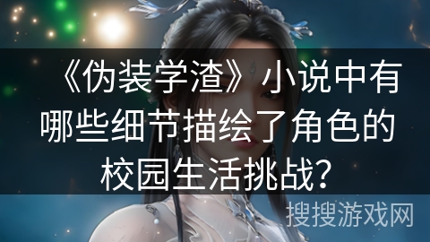 《伪装学渣》小说中有哪些细节描绘了角色的校园生活挑战？