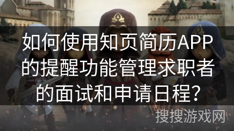 如何使用知页简历APP的提醒功能管理求职者的面试和申请日程？