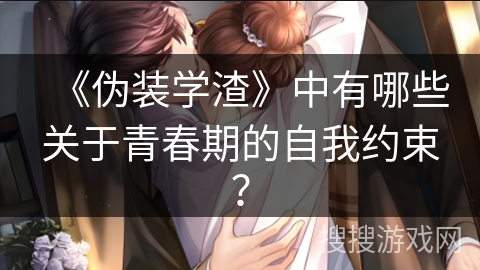 《伪装学渣》中有哪些关于青春期的自我约束？