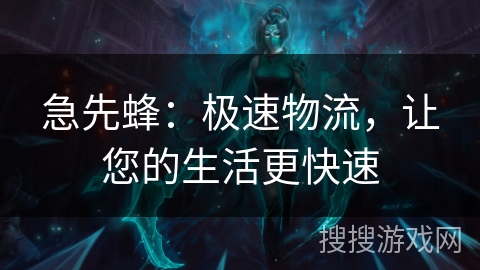 急先蜂：极速物流，让您的生活更快速