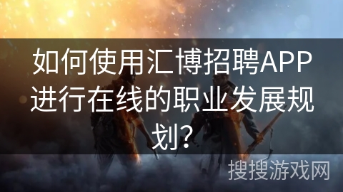 如何使用汇博招聘APP进行在线的职业发展规划？