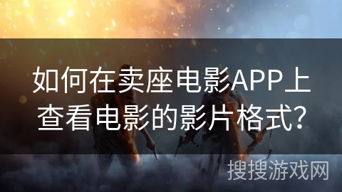 如何在卖座电影APP上查看电影的影片格式？