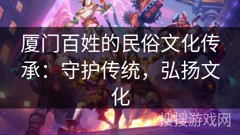 厦门百姓的民俗文化传承：守护传统，弘扬文化