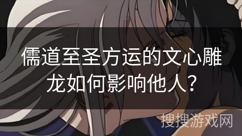 儒道至圣方运的文心雕龙如何影响他人？
