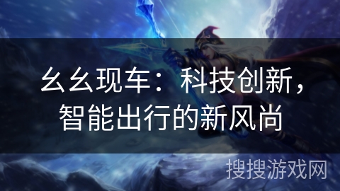 幺幺现车：科技创新，智能出行的新风尚