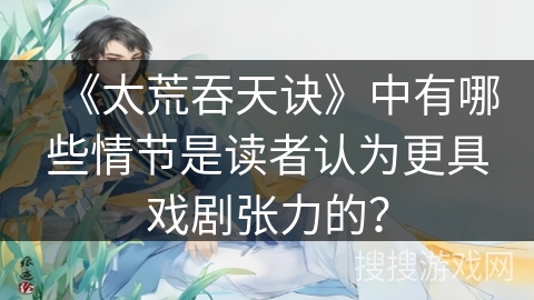 《太荒吞天诀》中有哪些情节是读者认为更具戏剧张力的？