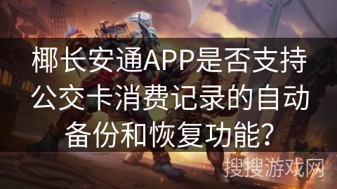 椰长安通APP是否支持公交卡消费记录的自动备份和恢复功能？