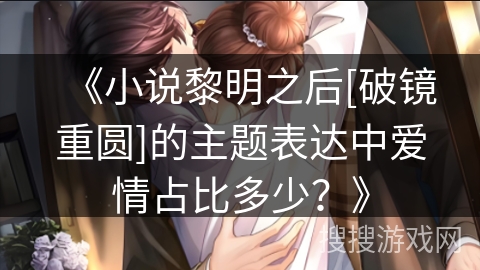 《小说黎明之后[破镜重圆]的主题表达中爱情占比多少？》