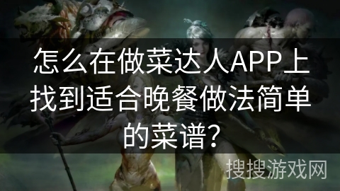 怎么在做菜达人APP上找到适合晚餐做法简单的菜谱？