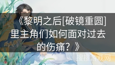 《黎明之后[破镜重圆]里主角们如何面对过去的伤痛？》